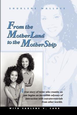 From the Motherland to the Mothership: A True Story of Twins Who Reunite, as One Begins an Incredible Odyssey of Interaction with Extraterrestrials fr by Wallace, Shurlene B.