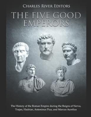 The Five Good Emperors: The History of the Roman Empire during the Reigns of Nerva, Trajan, Hadrian, Antoninus Pius, and Marcus Aurelius Paperback Independently Published