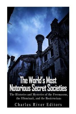 The World's Most Notorious Secret Societies: The Histories and Mysteries of the Freemasons, the Illuminati, and the Rosicrucians Paperback Createspace Independent Publishing Platform