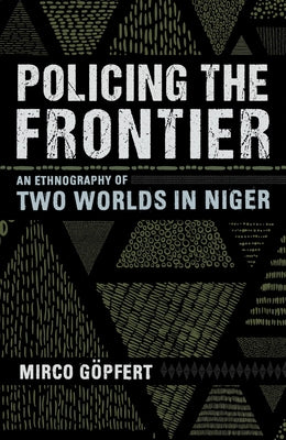 Policing the Frontier: An Ethnography of Two Worlds in Niger by Göpfert, Mirco