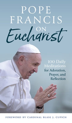 Pope Francis on Eucharist: 100 Daily Meditations for Adoration, Prayer, and Reflection Paperback Liturgical Press