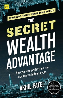 The Secret Wealth Advantage: How You Can Profit from the Economy's Hidden Cycle by Patel, Akhil