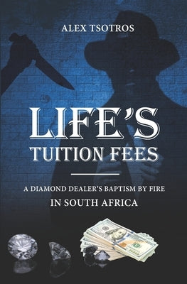 Life's Tuition Fees: A Diamond Dealer's Baptism by Fire in South Africa Paperback Alexios Tsotros