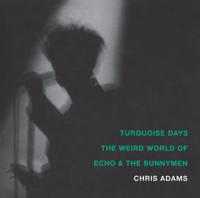 Turquoise Days: The Weird World of Echo & the Bunnymen by Adams, Chris