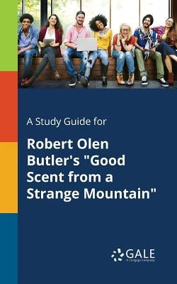 A Study Guide for Robert Olen Butler's "Good Scent From a Strange Mountain" by Gale, Cengage Learning