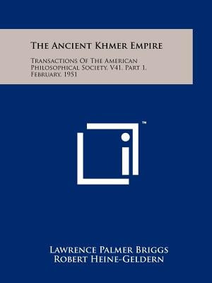The Ancient Khmer Empire: Transactions Of The American Philosophical Society, V41, Part 1, February, 1951 Paperback Literary Licensing, LLC
