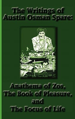 The Writings of Austin Osman Spare: Anathema of Zos, the Book of Pleasure, and the Focus of Life by Spare, Austin Osman