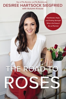 The Road to Roses: Heartbreak, Hope, and Finding Strength When Life Doesn't Go as Planned by Siegfried, Desiree Hartsock