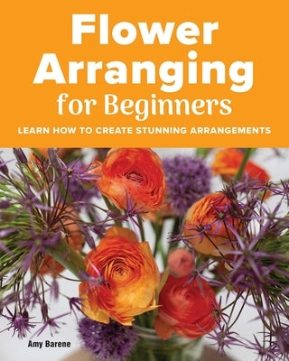 Flower Arranging for Beginners by Barene, Amy