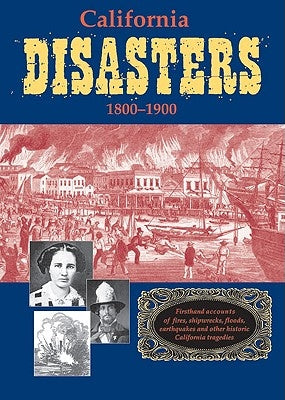 California Disasters 1800-1900: Firsthand Accounts of Fires, Shipwrecks, Floods, Earthquakes, and Other Historic California Tragedies by Secrest, William B., Jr.