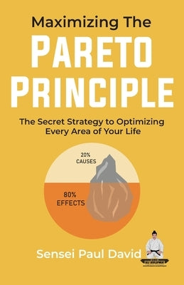 Maximizing The Pareto Principle: The Secret Strategy to Optimizing Every Area of Your Life by David, Sensei Paul