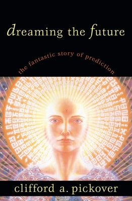 Dreaming the Future: The Fantastic Story by Pickover, Clifford A.