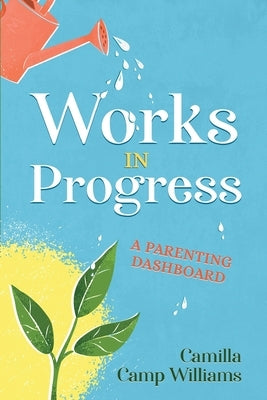 Works In Progress: A Parenting Dashboard by Williams, Camilla Camp