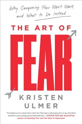 The Art of Fear: Why Conquering Fear Won't Work and What to Do Instead by Ulmer, Kristen