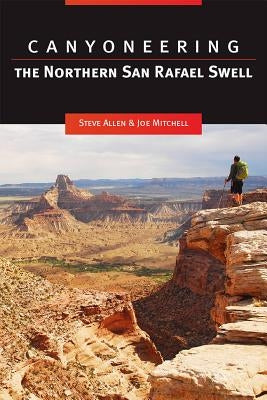 Canyoneering: The Northern San Rafael Swell by Allen, Steve