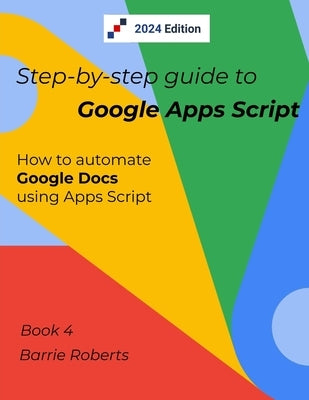 Step-by-step Guide to Google Apps Script 4 - Documents by Roberts, Barrie