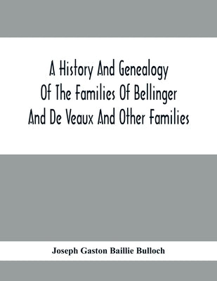 A History And Genealogy Of The Families Of Bellinger And De Veaux And Other Families by Gaston Baillie Bulloch, Joseph