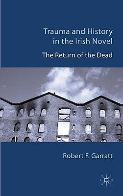 Trauma and History in the Irish Novel: The Return of the Dead by Garratt, R.