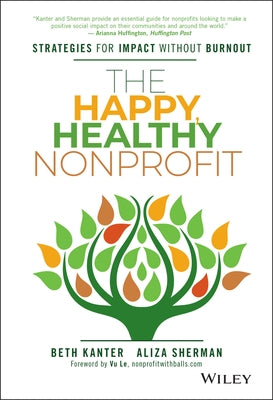 The Happy, Healthy Nonprofit: Strategies for Impact Without Burnout by Kanter, Beth