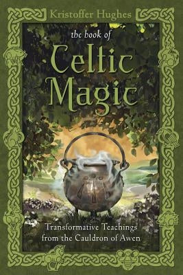 The Book of Celtic Magic: Transformative Teachings from the Cauldron of Awen by Hughes, Kristoffer