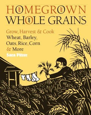 Homegrown Whole Grains: Grow, Harvest, and Cook Wheat, Barley, Oats, Rice, Corn and More Storey Publishing