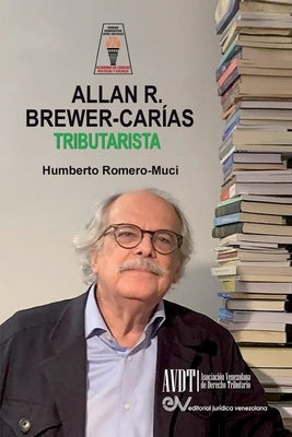 ALLAN BREWER CARIAS TRIBUTARISTA. Sus aportaciones al Derecho Tributario Venezolano by Romero-Muci, Humberto