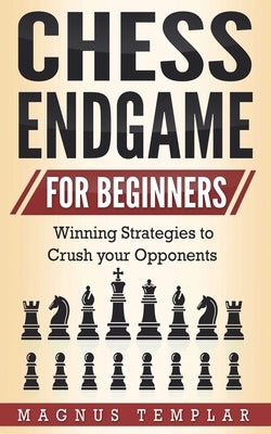 Chess Endgame for Beginners: Winning Strategies to Crush your Opponents by Templar, Magnus
