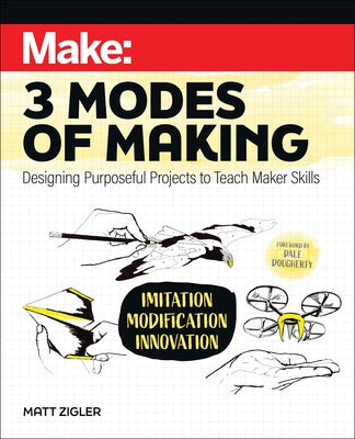 Make: Three Modes of Making: Designing Purposeful Projects to Teach Maker Skills Paperback Make Community, LLC