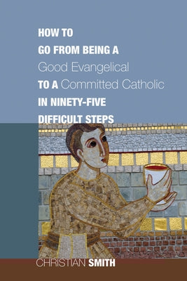 How to Go from Being a Good Evangelical to a Committed Catholic in Ninety-Five Difficult Steps Paperback Cascade Books