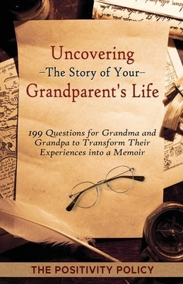 Uncovering the Story of Your Grandparent's Life: 199 Questions for Grandma and Grandpa to Transform their Experiences into a Memoir by Positivity Policy, The