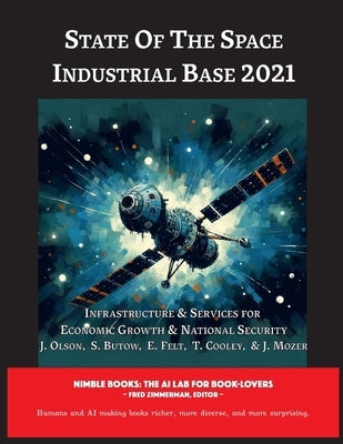 State of The Space Industrial Base 2021: Infrastructure & Services for Economic Growth & National Security Paperback Nimble Books