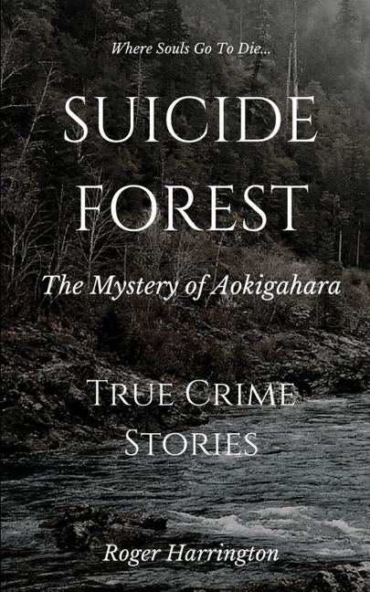 Suicide Forest: The Mystery of Aokigahara: True Crime Stories by Harrington, Roger