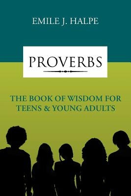 Proverbs: The Book of Wisdom for Teens & Young Adults by Halpe, Emile J.