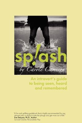 Splash: An Introvert's Guide to Being Seen, Heard and Remembered by Cameron, Carole