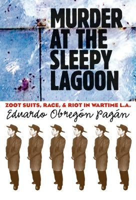 Murder at the Sleepy Lagoon: Zoot Suits, Race, and Riot in Wartime L.A. by Pagán, Eduardo Obregón