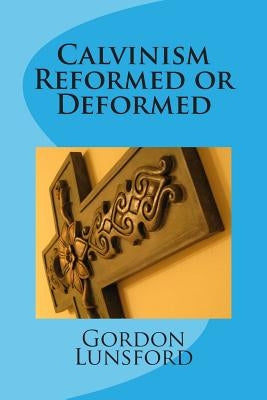 Calvinism - Reformed or Deformed Paperback Createspace Independent Publishing Platform