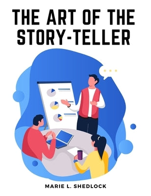 The Art of the Story-Teller: Everything you Need to Know to Tell Stories Successfully to Children by Marie L Shedlock