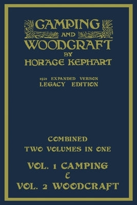 Camping And Woodcraft - Combined Two Volumes In One - The Expanded 1921 Version (Legacy Edition): The Deluxe Two-Book Masterpiece On Outdoors Living A by Kephart, Horace