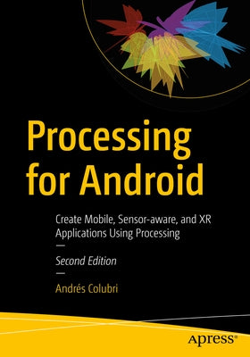 Processing for Android: Create Mobile, Sensor-Aware, and Xr Applications Using Processing by Colubri, Andrés