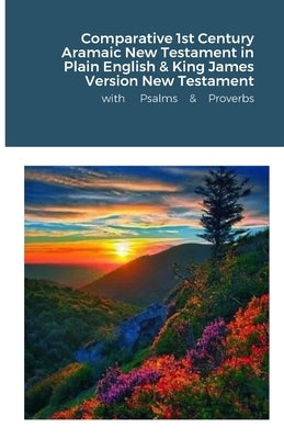 The Comparative 1st Century Aramaic Bible in Plain English & King James Version New Testament with Psalms and Proverbs by Bauscher, David