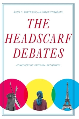The Headscarf Debates: Conflicts of National Belonging by Korteweg, Anna C.