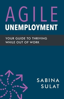 Agile Unemployment: Your Guide to Thriving While Out of Work by Sulat, Sabina