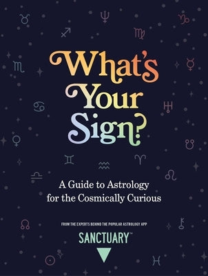 What's Your Sign?: A Guide to Astrology for the Cosmically Curious by Astrology, Sanctuary