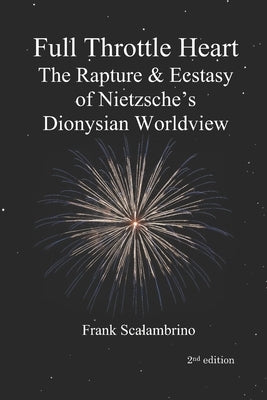 Full Throttle Heart: The Rapture & Ecstasy of Nietzsche's Dionysian Worldview Paperback Magister Ludi Press