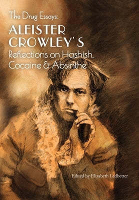 The Drug Essays: Aleister Crowley's Reflections on Hashish, Cocaine & Absinthe by Crowley, Aleister