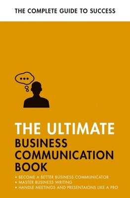The Ultimate Business Communication Book: Communicate Better at Work, Master Business Writing, Perfect Your Presentations Paperback Teach Yourself