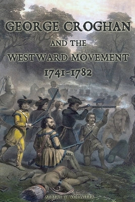 George Croghan and the Westward Movement: 1741-1782 Paperback Sunbury Press, Inc.