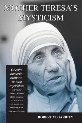 Mother Teresa's Mysticism: A Christo-Ecclesio-Humano-centric Mysticism by Garrity, Robert M.