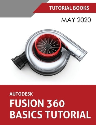 Autodesk Fusion 360 Basics Tutorial: May 2020 by Tutorial Books