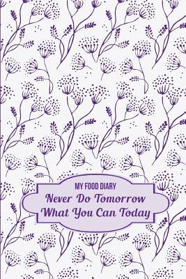 My Food Diary: Never Do Tomorrow What You Can Today Paperback Createspace Independent Publishing Platform